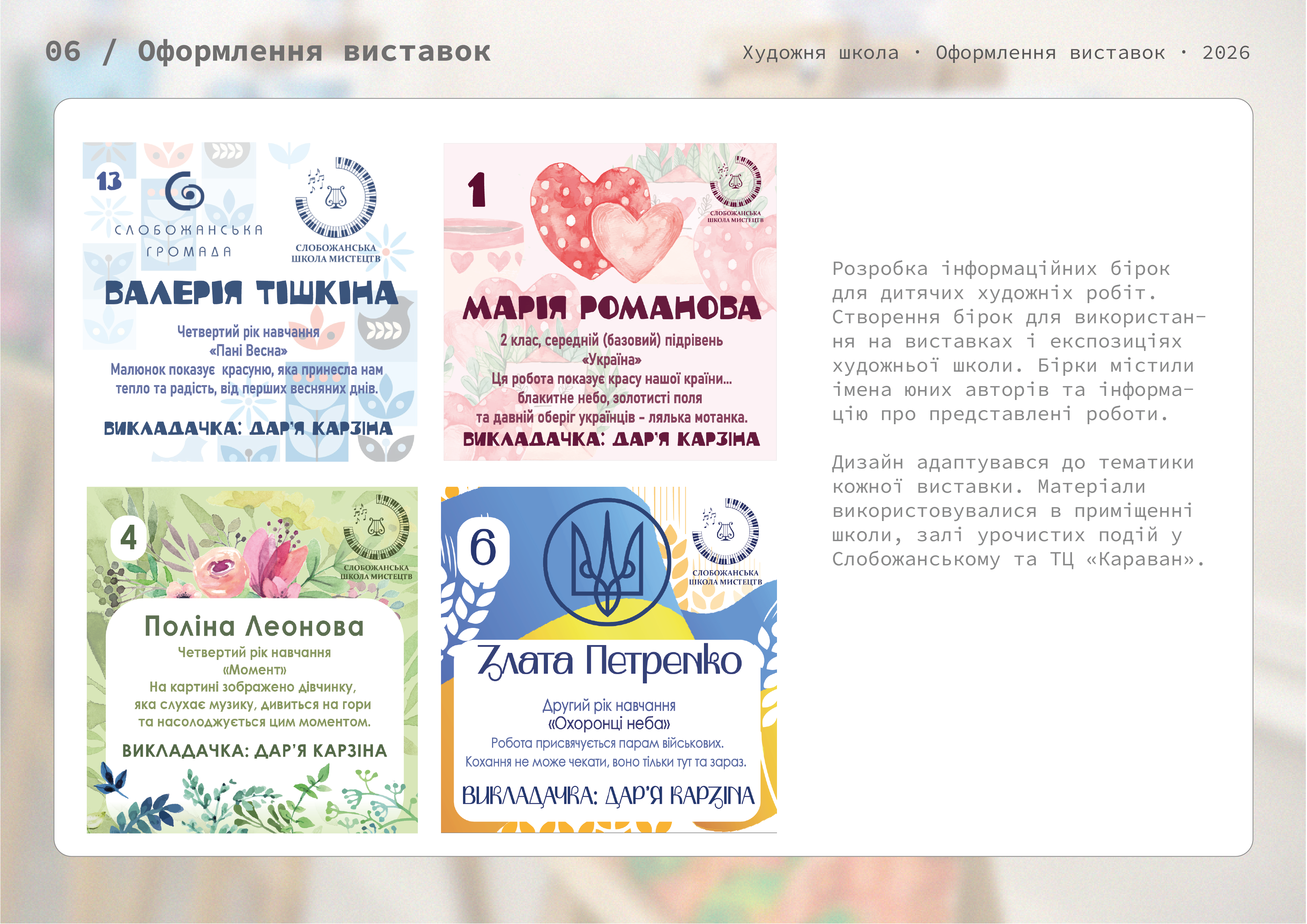 Фото Розробка бірок для дитячих робіт, представлених на виставках. Бірки містили імена юних авторів та додаткову інформацію про роботи.

Оформлення адаптувалося до тематики кожної виставки.
