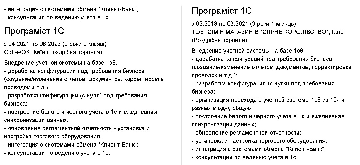 Фото Програміст 1С
з 02.2018 по 03.2021 (3 роки 1 місяць)
ТОВ "СІМ'Я МАГАЗИНІВ "СИРНЕ КОРОЛІВСТВО", Київ (Роздрібна торгівля)
Внедрение учетной системы на базе 1с8.
- доработка конфигураций под требования бизнеса (создание/изменение отчетов, документов, корректировка проводок и т.д.);
- разработка конфигурации (с нуля) под требования бизнеса;
- организация перехода с учетной системы 1с8 из 10-ти разных в одну общую;
- построение белого и черного учета в 1с и ежедневная синхронизации данных;
- обновление регламентной отчетности;
- установка и настройка торгового оборудования;
- интеграция с системами обмена "Клиент-Банк";
- консультации по ведению учета в 1с.