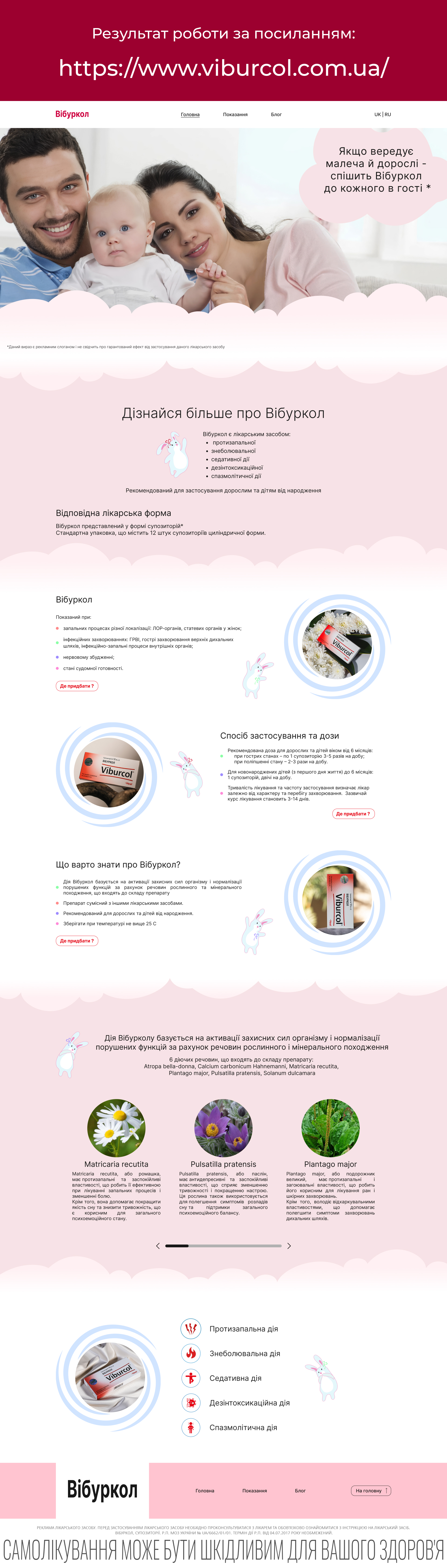 Фото Дизайн сайту для препарату Вібуркол - https://www.viburcol.com.ua/
Розроблено UX/UI дизайн сайту для препарату Вібуркол — гомеопатичного засобу, що застосовується для зниження температури та полегшення симптомів при ГРВІ, прорізуванні зубів та інших дитячих станах. Основне завдання — створити зручний і привабливий інтерфейс, орієнтований на батьків як основну цільову аудиторію.
У Figma реалізовано дизайн головної сторінки, сторінок з інформацією про препарат, інструкції, переваги, показання та відповіді на поширені запитання. Дизайн витримано у м’якій, довірливій кольоровій гамі з дитячими візуальними акцентами, що підсилюють емоційний контакт із користувачем.
Сайт адаптований під мобільні пристрої, з продуманою структурою та легкою навігацією.